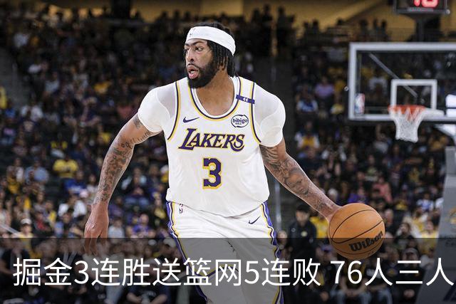 掘金3连胜送篮网5连败 76人三人30+力克猛龙